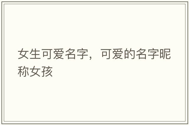 女生可愛(ài)名字，可愛(ài)的名字昵稱(chēng)女孩