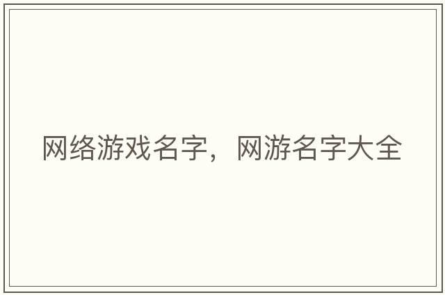 網(wǎng)絡(luò)游戲名字，網(wǎng)游名字大全