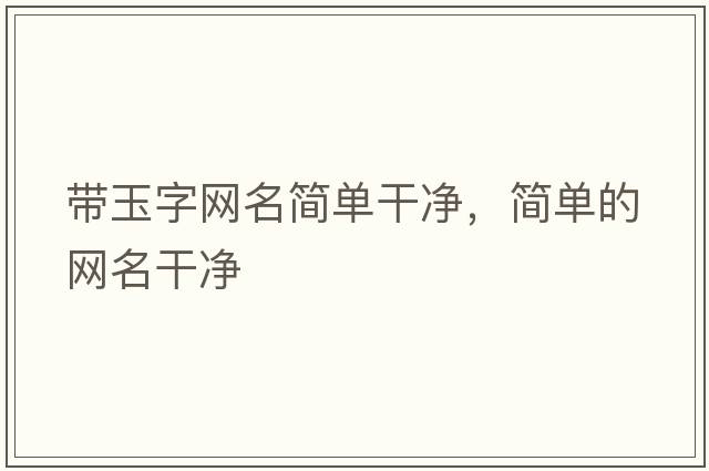 帶玉字網(wǎng)名簡(jiǎn)單干凈，簡(jiǎn)單的網(wǎng)名干凈