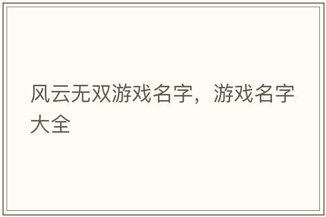 風(fēng)云無雙游戲名字，游戲名字大全