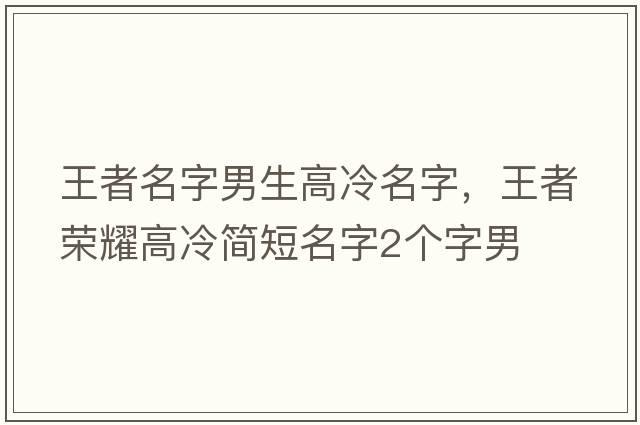 王者名字男生高冷名字，王者榮耀高冷簡(jiǎn)短名字2個(gè)字男