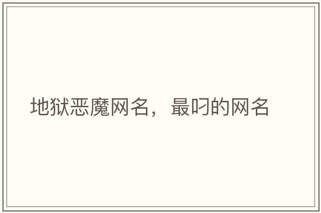 地獄惡魔網(wǎng)名，最叼的網(wǎng)名