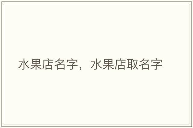 水果店名字，水果店取名字