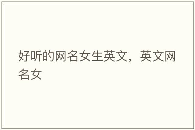 好聽的網(wǎng)名女生英文，英文網(wǎng)名女