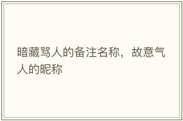 暗藏罵人的備注名稱，故意氣人的昵稱