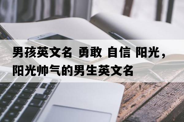 男孩英文名 勇敢 自信 陽光，陽光帥氣的男生英文名