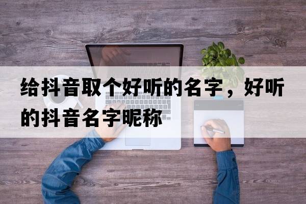 給抖音取個好聽的名字，好聽的抖音名字昵稱