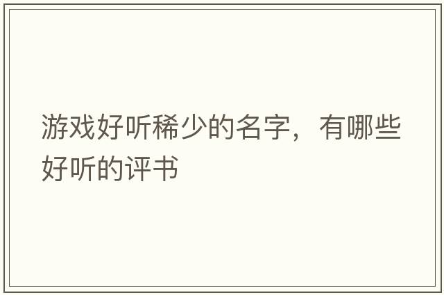 游戲好聽稀少的名字，有哪些好聽的評(píng)書