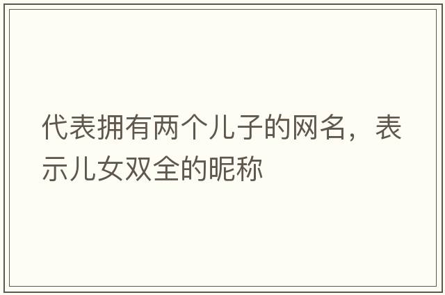 代表擁有兩個兒子的網(wǎng)名，表示兒女雙全的昵稱