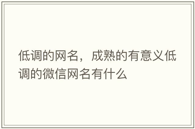 低調(diào)的網(wǎng)名，成熟的有意義低調(diào)的微信網(wǎng)名有什么