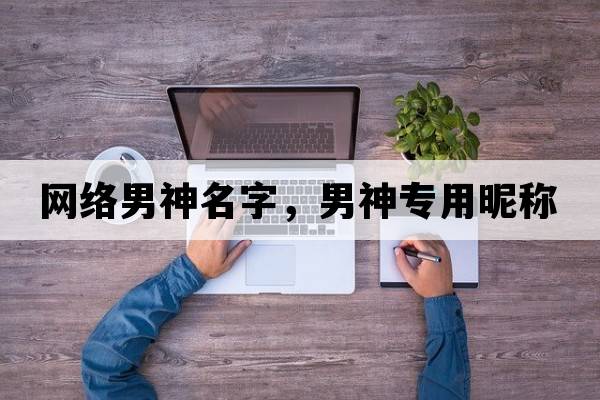 網(wǎng)絡男神名字，男神專用昵稱
