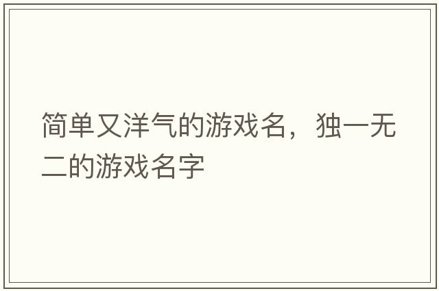 簡單又洋氣的游戲名，獨一無二的游戲名字