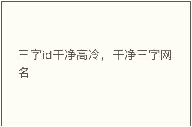 三字id干凈高冷，干凈三字網(wǎng)名
