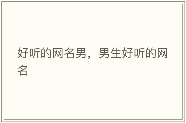 好聽的網(wǎng)名男，男生好聽的網(wǎng)名