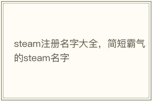 steam注冊(cè)名字大全，簡(jiǎn)短霸氣的steam名字