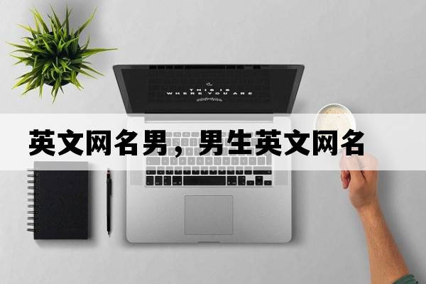 英文網(wǎng)名男，男生英文網(wǎng)名