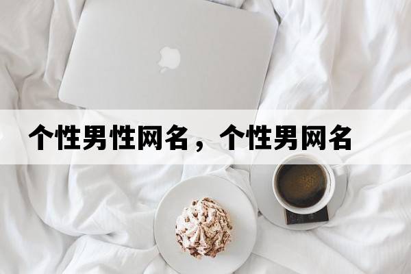個性男性網(wǎng)名，個性男網(wǎng)名