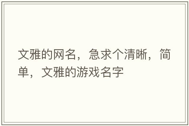 文雅的網(wǎng)名，急求個(gè)清晰，簡單，文雅的游戲名字