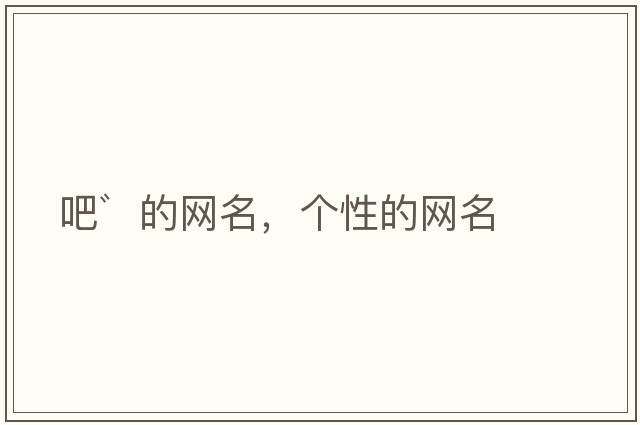 吧゛的網(wǎng)名，個(gè)性的網(wǎng)名