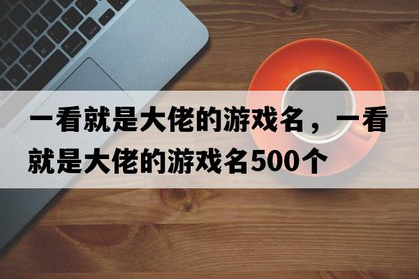 一看就是大佬的游戲名，一看就是大佬的游戲名500個