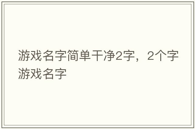 游戲名字簡(jiǎn)單干凈2字，2個(gè)字游戲名字