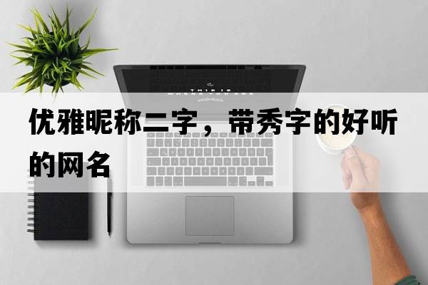 優(yōu)雅昵稱二字，帶秀字的好聽的網(wǎng)名