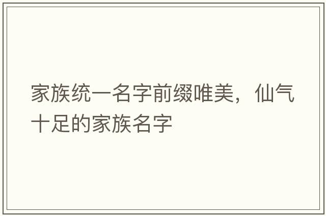 家族統(tǒng)一名字前綴唯美，仙氣十足的家族名字