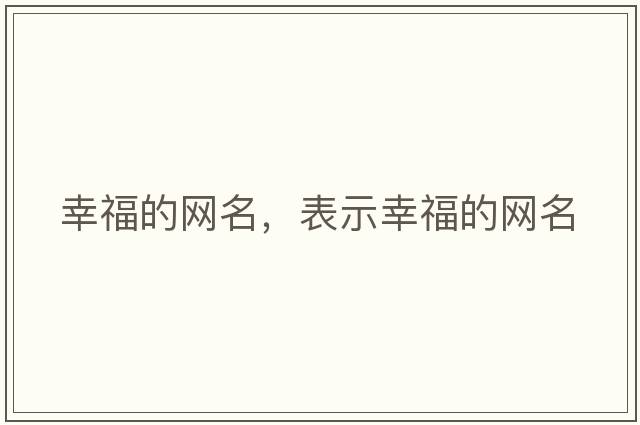 幸福的網(wǎng)名，表示幸福的網(wǎng)名