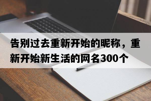 告別過(guò)去重新開(kāi)始的昵稱，重新開(kāi)始新生活的網(wǎng)名300個(gè)