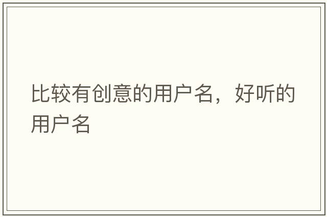 比較有創(chuàng)意的用戶名，好聽的用戶名