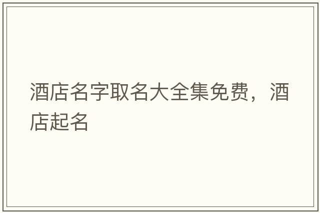 酒店名字取名大全集免費，酒店起名