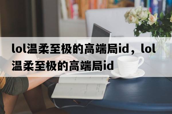 lol溫柔至極的高端局id，LOL溫柔至極的高端局ID