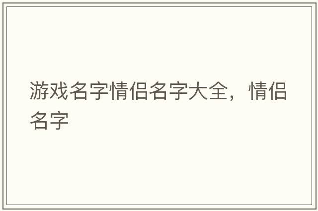 游戲名字情侶名字大全，情侶名字