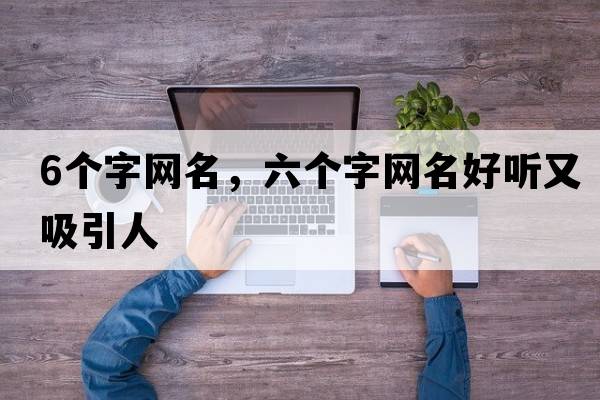 6個字網(wǎng)名，六個字網(wǎng)名好聽又吸引人