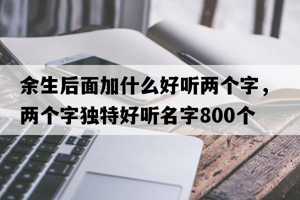 余生后面加什么好聽兩個字，兩個字獨特好聽名字800個