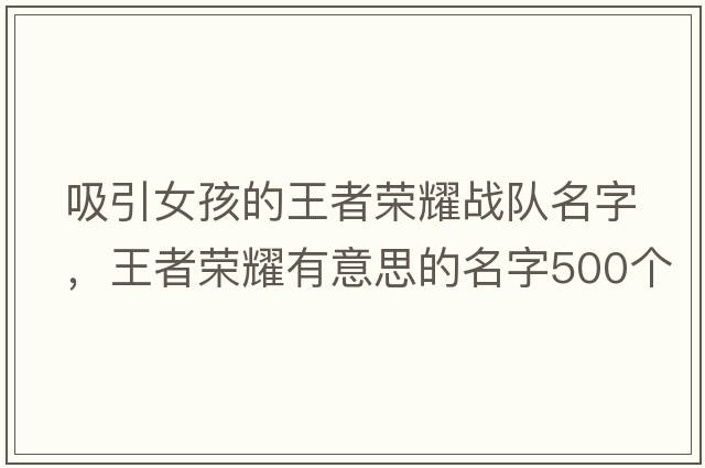 吸引女孩的王者榮耀戰(zhàn)隊(duì)名字，王者榮耀有意思的名字500個(gè)