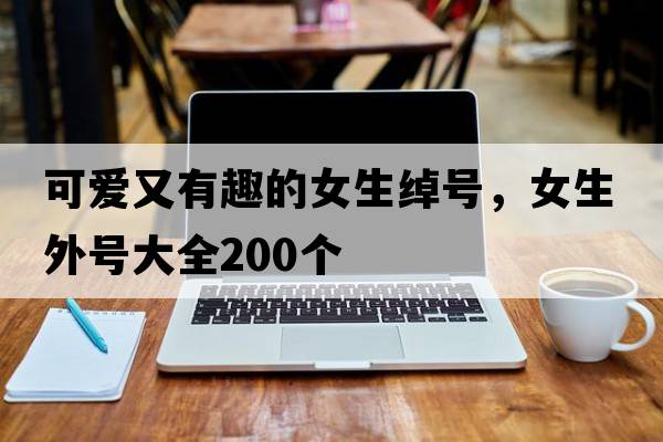可愛又有趣的女生綽號(hào)，女生外號(hào)大全200個(gè)