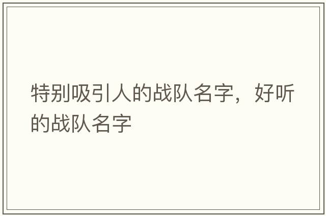特別吸引人的戰(zhàn)隊名字，好聽的戰(zhàn)隊名字