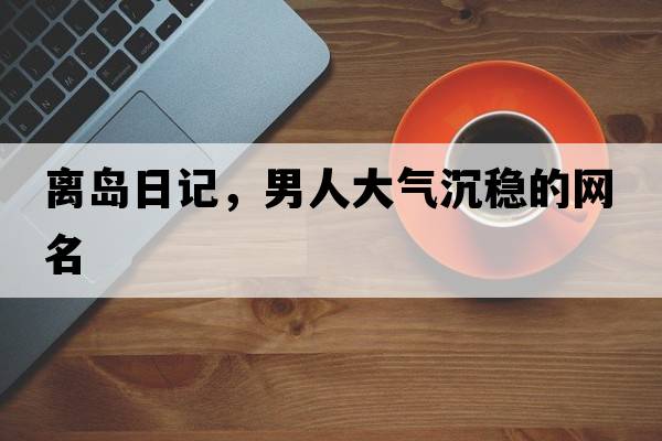 離島日記，男人大氣沉穩(wěn)的網(wǎng)名