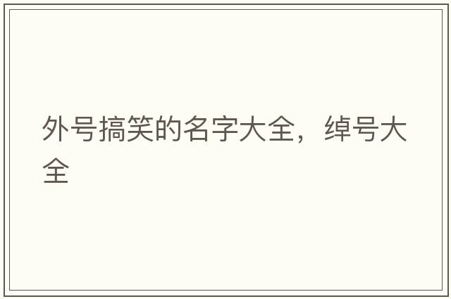 外號搞笑的名字大全，綽號大全