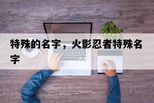 特殊的名字，火影忍者特殊名字