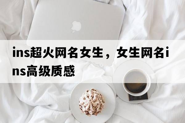 ins超火網(wǎng)名女生，女生網(wǎng)名ins高級質(zhì)感
