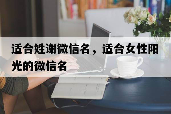 適合姓謝微信名，適合女性陽光的微信名
