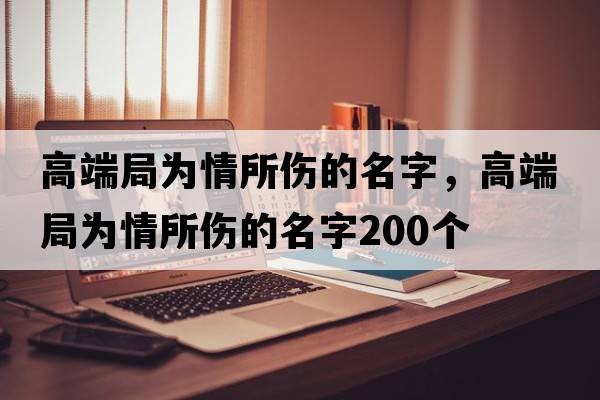 高端局為情所傷的名字，高端局為情所傷的名字200個(gè)