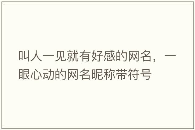 叫人一見就有好感的網(wǎng)名，一眼心動的網(wǎng)名昵稱帶符號