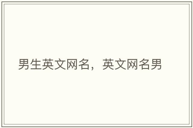 男生英文網(wǎng)名，英文網(wǎng)名男