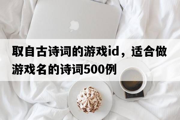 取自古詩(shī)詞的游戲id，適合做游戲名的詩(shī)詞500例