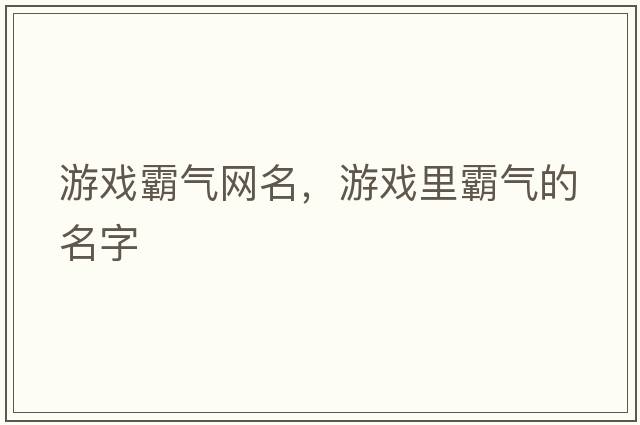 游戲霸氣網(wǎng)名，游戲里霸氣的名字