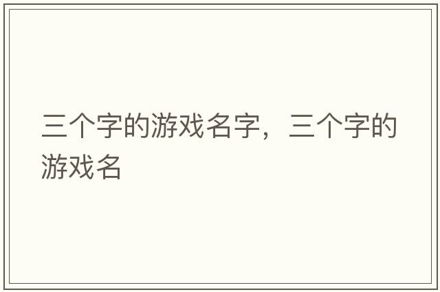 三個(gè)字的游戲名字，三個(gè)字的游戲名