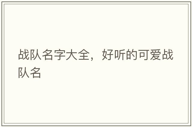 戰(zhàn)隊(duì)名字大全，好聽的可愛戰(zhàn)隊(duì)名